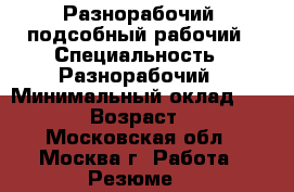 Разнорабочий, подсобный рабочий › Специальность ­ Разнорабочий › Минимальный оклад ­ 2 000 › Возраст ­ 37 - Московская обл., Москва г. Работа » Резюме   